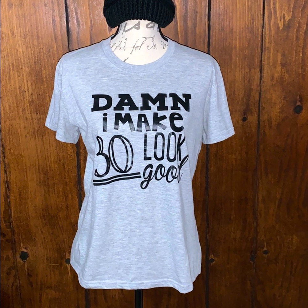 “Damn I make 30 look good” T-Shirt